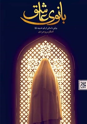 استقبال از «بانوی عاشق»؛اولین رمان مفصل درباره حضرت خدیجه(س)