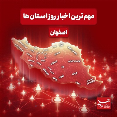 نگاهی به مهم‌ترین اخبار اصفهان در‌ هجدهم شهریورماه
