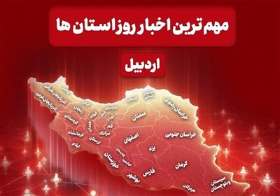 نگاهی به مهم‌ترین اخبار استان اردبیل در روز شنبه 16 خرداد