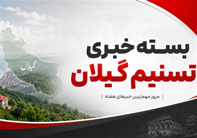بسته خبری تسنیم گیلان؛ از برق و مسکن تا چای و پروازهای جدید