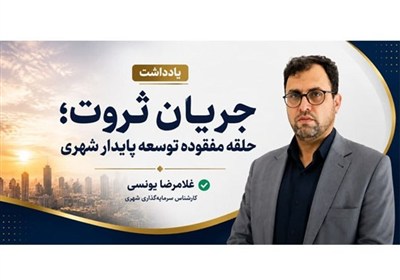 یادداشت|جریان ثروت؛ حلقه مفقوده توسعه پایدار شهری