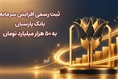 ثبت رسمی افزایش سرمایه بانک پارسیان به 50 هزار میلیارد تومان